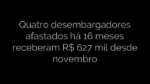 ​Quatro desembargadores afastados há 16 meses receberam R$ 627 mil desde novembro 